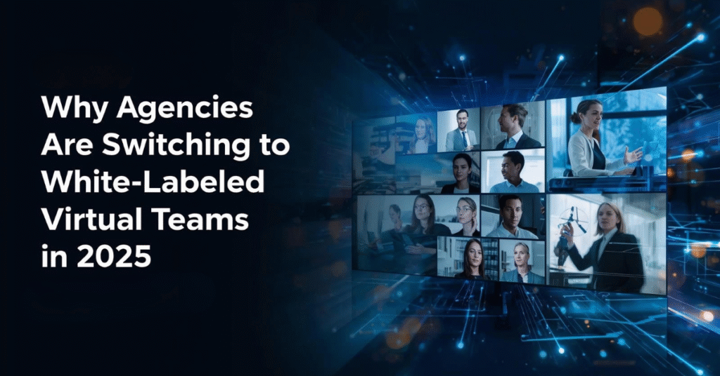 Why Agencies Are Switching to White-Labeled Virtual Teams in 2025